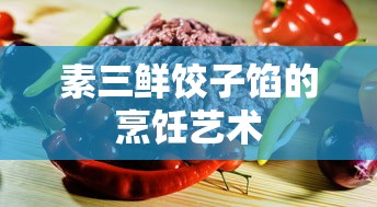 素三鲜饺子馅的烹饪艺术，美味秘诀与技巧  第1张