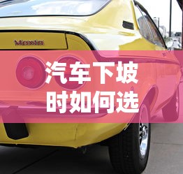 汽车下坡时选择合适的档位的方法  第1张