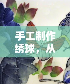 从零开始的手工制作绣球，打造你的独特艺术作品  第1张