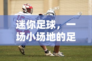 迷你足球，小场地足球的盛宴  第1张