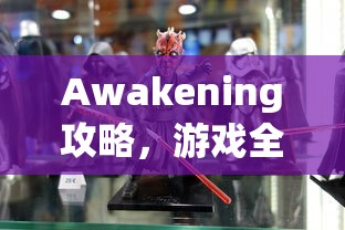 Awakening攻略，游戏全解析与通关秘籍