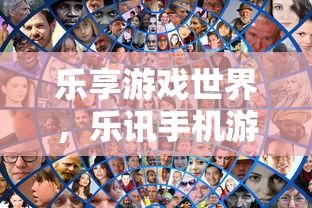 乐享游戏世界，乐讯手机游戏下载指南  第1张