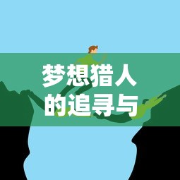 梦想猎人的追寻与挑战之旅  第1张