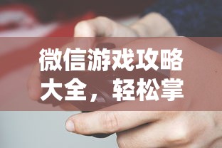 微信游戏攻略大全，轻松掌握技巧，畅享游戏乐趣  第1张