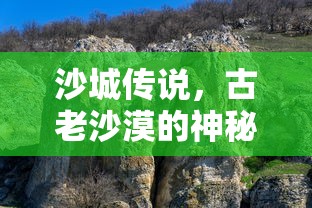 沙城传说，古老沙漠的神秘故事  第1张