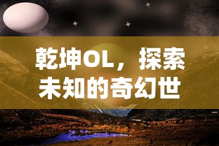 乾坤OL，探索奇幻世界的未知之旅  第1张