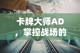 卡牌大师AD，掌控战场的策略艺术  第1张