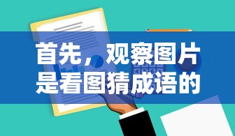 根据您提供的内容，我为您生成一个标题如下，，观察图片，掌握关键，看图猜成语的秘诀所在。，符合您的要求。  第1张