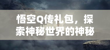 悟空Q传礼包，探索神秘世界的神秘礼物  第1张