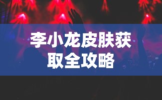 李小龙皮肤获取全攻略  第1张