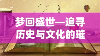 梦回盛世，历史与文化的璀璨时刻追寻之旅  第1张
