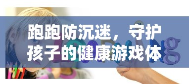 跑跑防沉迷，守护孩子健康游戏体验的利器  第1张