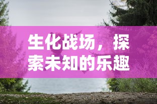 生化战场，探索未知的乐趣与魅力之旅  第1张