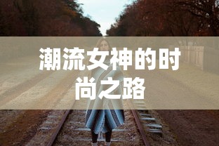 潮流女神，时尚之路的探索与启示  第1张