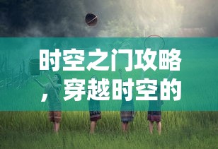 时空之门攻略，穿越时空的神秘之旅指南  第1张
