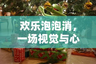 欢乐泡泡消，视觉与心灵的双重盛宴  第1张