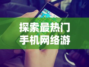 探索热门手机网络游戏，玩家的新天地