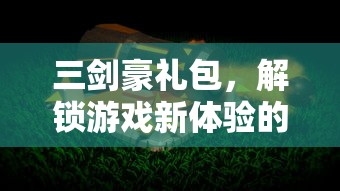 三剑豪礼包，解锁游戏新体验的神秘宝箱  第1张