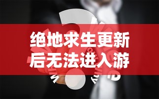 绝地求生更新后游戏进不去，问题诊断与解决策略  第1张