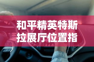 和平精英，特斯拉展厅位置详解
