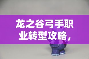 龙之谷，弓手职业转型攻略，如何选择最佳转职方向？  第1张