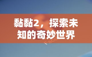 黏黏2，探索未知的奇妙世界  第1张