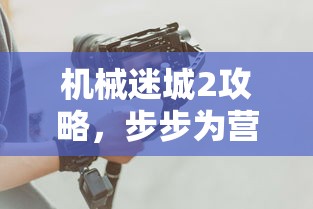机械迷城2，步步为营，探索未知攻略  第1张