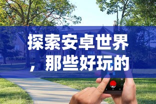 探索安卓世界，精选好玩的手机单机游戏  第1张