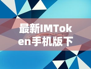 IMToken手机版下载安装最新指南  第1张