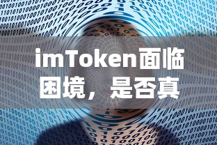 imToken面临困境，是否真的倒闭？  第1张