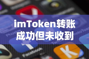 imToken转账成功但未收到币的解决步骤与方案  第1张