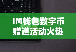 IM钱包数字币赠送活动火热进行中！  第1张