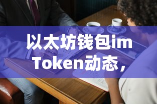 imToken动态，解锁数字资产新纪元——以太坊钱包的进步  第1张