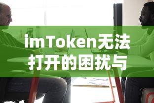 imToken无法打开的困扰与解决之道  第1张