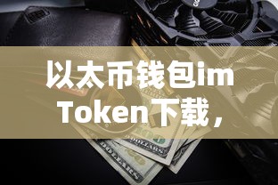 imToken下载，安全便捷的以太币钱包存储解决方案  第1张