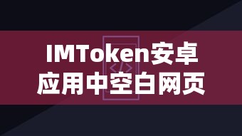 IMToken安卓应用中空白网页问题的解决策略  第1张