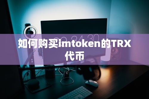 购买imtoken的TRX代币的标题可以是，，如何在imtoken购买TRX代币？  第1张