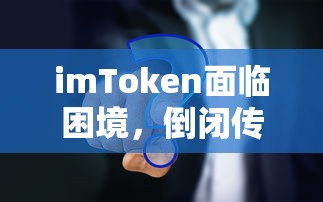 imToken困境揭秘，倒闭传闻背后的真相  第1张