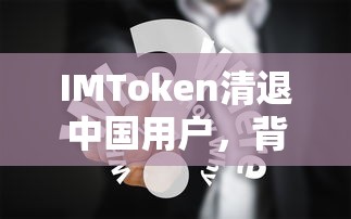 IMToken清退中国用户，原因与影响深度解析  第1张