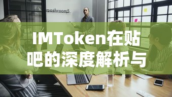 IMToken在贴吧的深度解析与探讨，探索其功能与价值  第1张