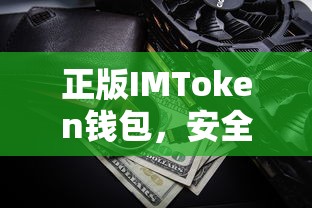 正版IMToken钱包，安全便捷的数字资产存储与管理工具  第1张