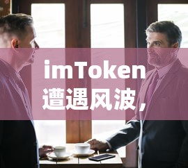 imToken风波，用户疑云与平台回应  第1张