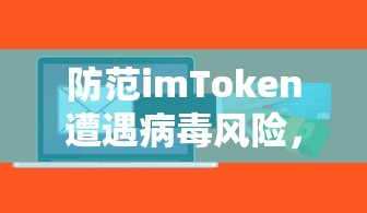 防范imToken遭遇病毒风险，警惕潜在风险软件的安全措施  第1张