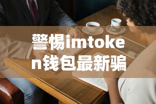 警惕imToken钱包最新骗局，守护你的数字资产安全！  第1张