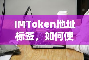 IMToken地址标签的使用与注意事项  第1张