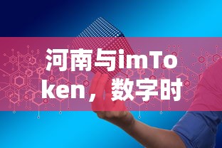 河南与imToken，数字时代的合作与共赢  第1张