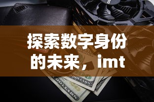 imToken身份钱包，探索数字身份的未来深度解析  第1张