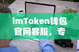 imToken钱包官网客服，专业便捷的数字资产服务支持  第1张