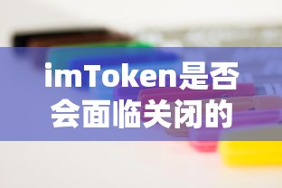 imToken面临关闭风险的可能性分析  第1张