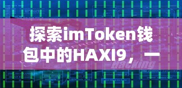 探索imToken钱包中的HAXI9，全新数字资产存储体验之旅  第1张